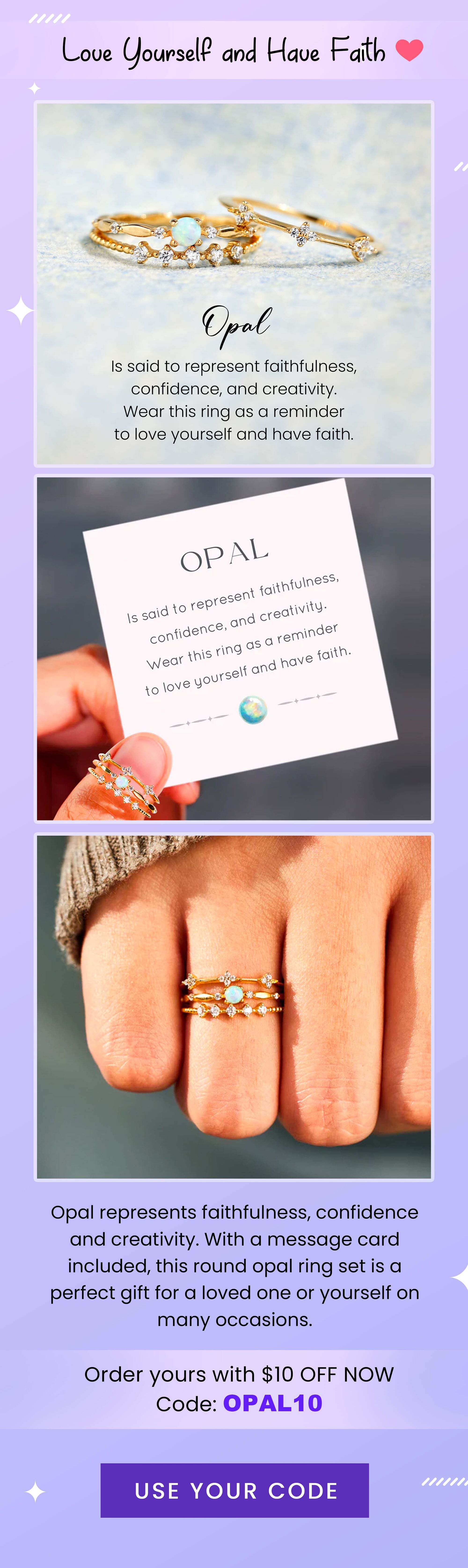 Love Yoursel? and Have Fdith @ Is said to represent faithfulness, confidence, and creativity. Wear this ring as a reminder to love yourself and have faith. Opal represents faithfulness, confidence and creativity. With a message card included, this round opal ring set is a perfect gift for a loved one or yourself on mMany occasions. Order yours with $10 OFF NOW Code: OPAL10 USE YOUR CODE 
